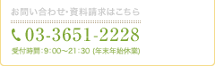 お問い合わせ・資料請求はこちら　03-3651-2228　受付時間：9：00～21：30（年末年始休業 ）