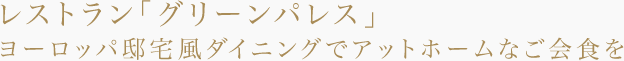 レストラン「グリーンパレス」ヨーロッパ邸宅風ダイニングでアットホームなご会食を