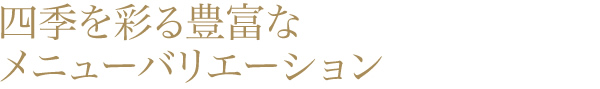 四季を彩る豊富なメニューバリエーション