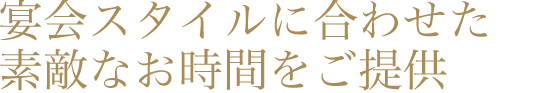 宴会スタイルに合わせた素敵なお時間をご提供