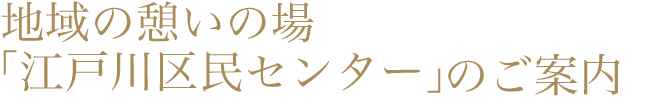 地域の憩いの場「江戸川区民センター」のご案内