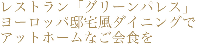 レストラン「グリーンパレス」ヨーロッパ邸宅風ダイニングでアットホームなご会食を
